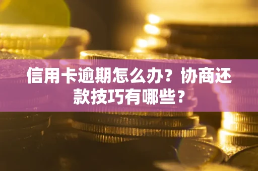 武汉信用卡逾期怎么办？协商还款技巧有哪些？