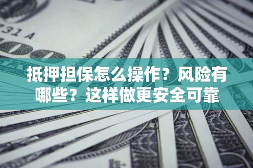 武汉抵押担保怎么操作？风险有哪些？这样做更安全可靠