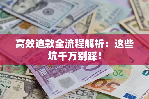 武汉高效追款全流程解析：这些坑千万别踩！