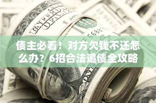 武汉债主必看！对方欠钱不还怎么办？6招合法追债全攻略