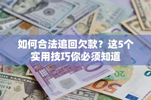武汉如何合法追回欠款？这5个实用技巧你必须知道