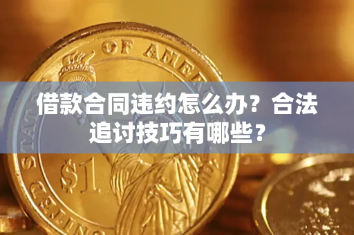 武汉借款合同违约怎么办？合法追讨技巧有哪些？