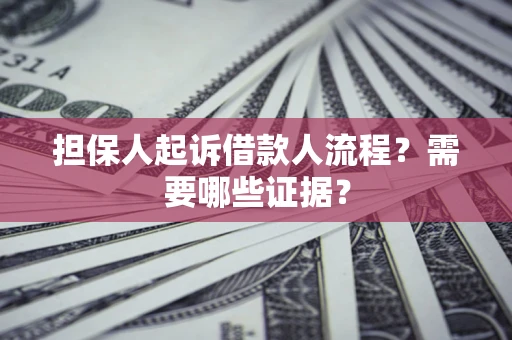 武汉担保人起诉借款人流程?需要哪些证据? 武汉担保人起诉借款人流程?需要哪些证据?