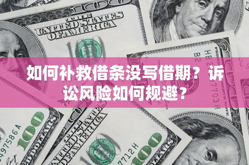武汉如何补救借条没写借期？诉讼风险如何规避？