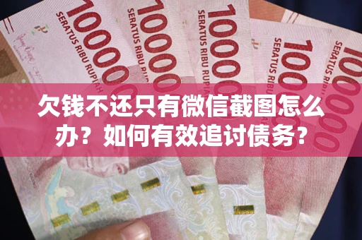武汉欠钱不还只有微信截图怎么办？如何有效追讨债务？