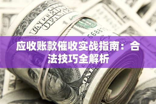 武汉应收账款催收实战指南：合法技巧全解析