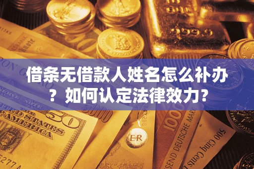 武汉借条无借款人姓名怎么补办？如何认定法律效力？