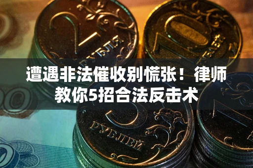 武汉遭遇非法催收别慌张！律师教你5招合法反击术