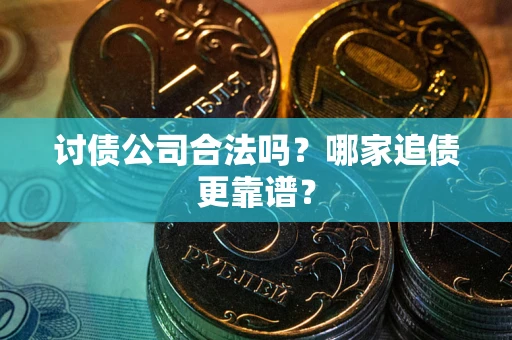 武汉讨债公司合法吗？哪家追债更靠谱？