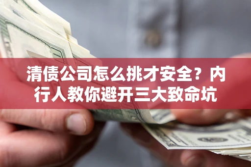 武汉清债公司怎么挑才安全?内行人教你避开三大致命坑 武汉清债公司怎么挑才安全?内行人教你避开三大致命坑