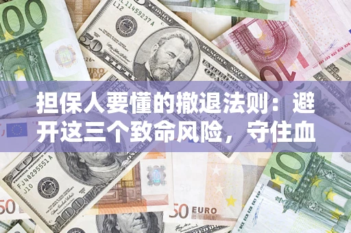 武汉担保人要懂的撤退法则：避开这三个致命风险，守住血汗钱