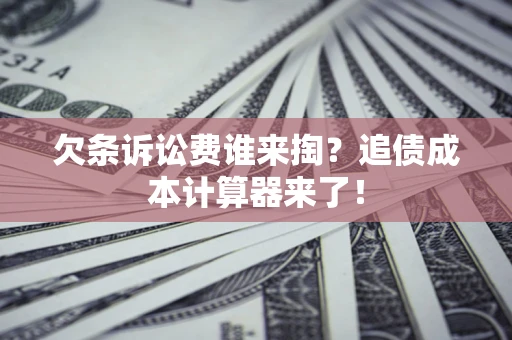 武汉欠条诉讼费谁来掏？追债成本计算器来了！