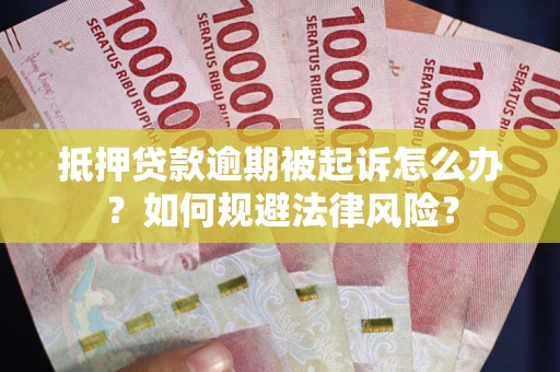 武汉抵押贷款逾期被起诉怎么办？如何规避法律风险？