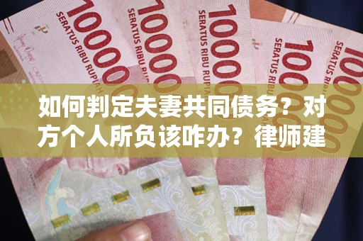 武汉如何判定夫妻共同债务？对方个人所负该咋办？律师建议