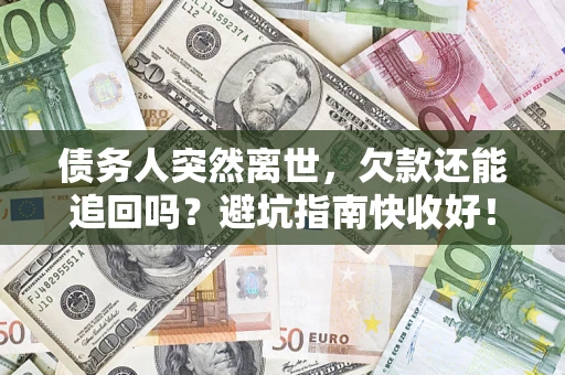 武汉债务人突然离世，欠款还能追回吗？避坑指南快收好！