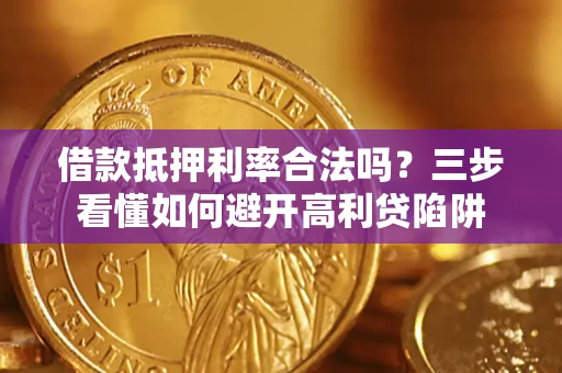武汉借款抵押利率合法吗？三步看懂如何避开高利贷陷阱