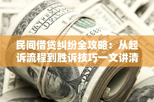 武汉民间借贷纠纷全攻略：从起诉流程到胜诉技巧一文讲清