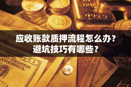 武汉应收账款质押流程怎么办？避坑技巧有哪些？