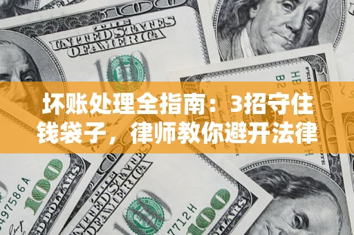 武汉坏账处理全指南：3招守住钱袋子，律师教你避开法律雷区