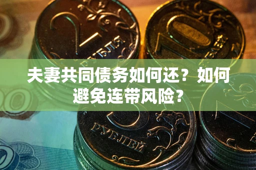武汉夫妻共同债务如何还？如何避免连带风险？