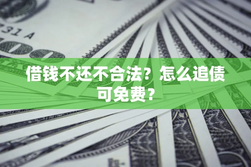 武汉借钱不还不合法？怎么追债可免费？