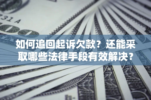 武汉如何追回起诉欠款？还能采取哪些法律手段有效解决？