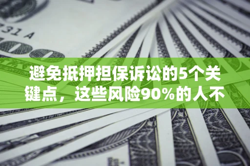 武汉避免抵押担保诉讼的5个关键点，这些风险90%的人不知道！