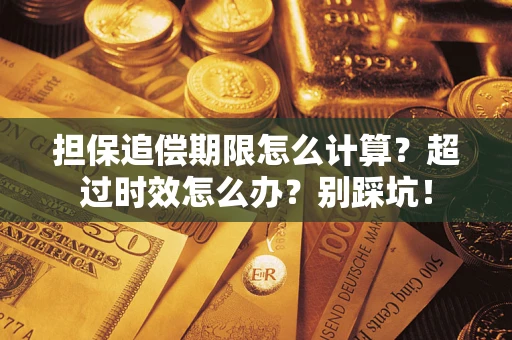 武汉担保追偿期限怎么计算？超过时效怎么办？别踩坑！
