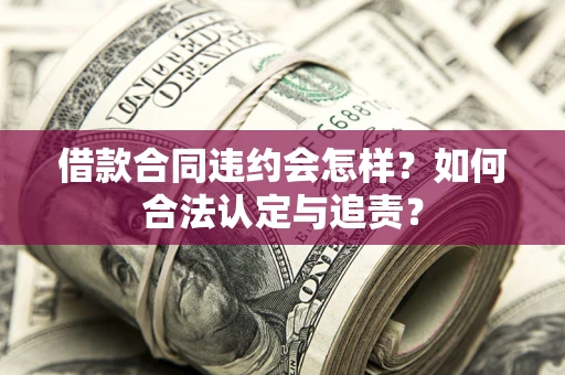 武汉借款合同违约会怎样？如何合法认定与追责？
