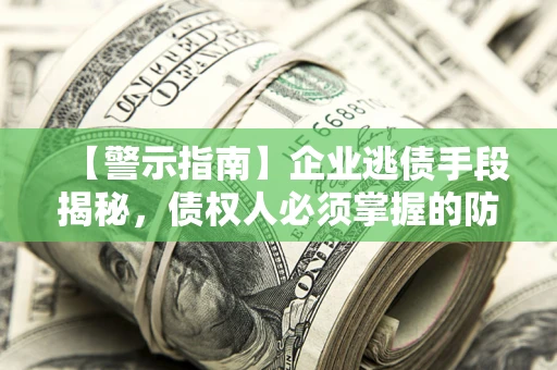武汉【警示指南】企业逃债手段揭秘，债权人必须掌握的防坑宝典