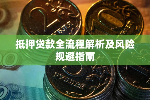 武汉抵押贷款全流程解析及风险规避指南