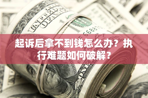 武汉起诉后拿不到钱怎么办?执行难题如何破解? 武汉起诉后拿不到钱怎么办?执行难题如何破解?