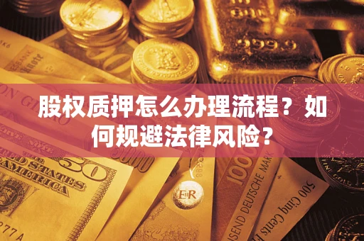 武汉股权质押怎么办理流程？如何规避法律风险？