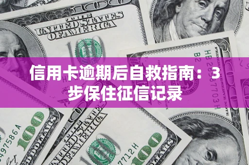 武汉信用卡逾期后自救指南：3步保住征信记录