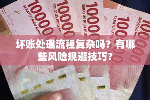 武汉坏账处理流程复杂吗？有哪些风险规避技巧？