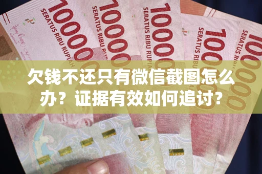 武汉欠钱不还只有微信截图怎么办？证据有效如何追讨？