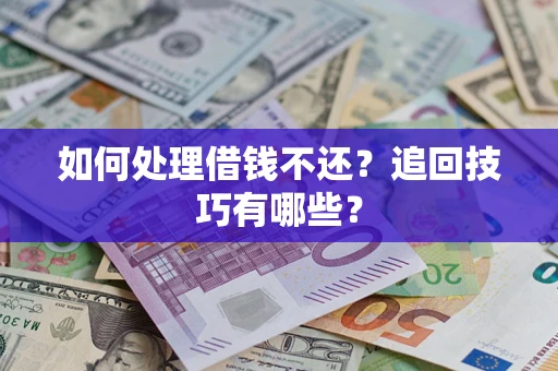 武汉如何处理借钱不还？追回技巧有哪些？