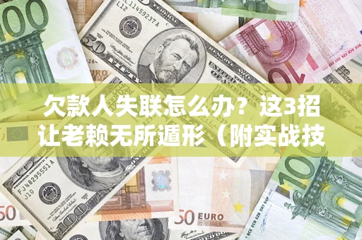 武汉欠款人失联怎么办？这3招让老赖无所遁形（附实战技巧）