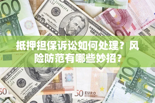 武汉抵押担保诉讼如何处理？风险防范有哪些妙招？