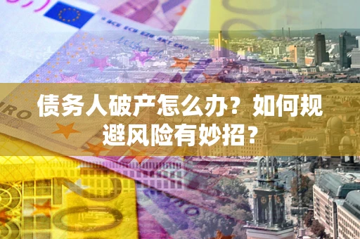武汉债务人破产怎么办？如何规避风险有妙招？