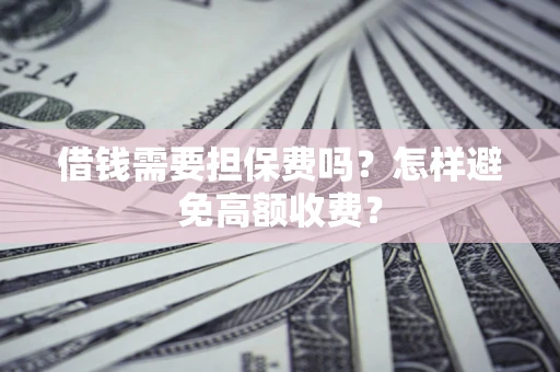 武汉借钱需要担保费吗？怎样避免高额收费？