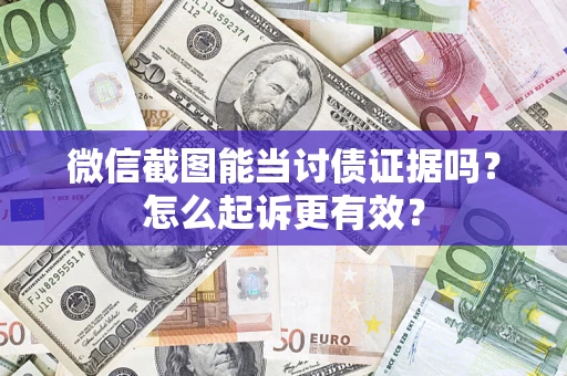 武汉微信截图能当讨债证据吗？怎么起诉更有效？
