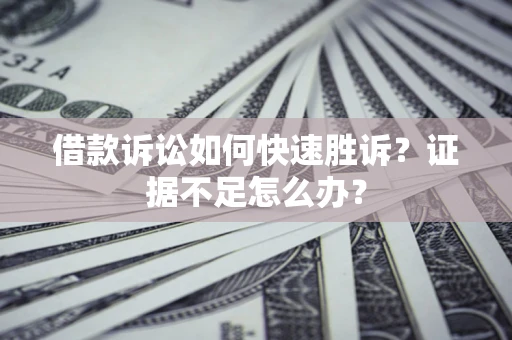 武汉借款诉讼如何快速胜诉？证据不足怎么办？
