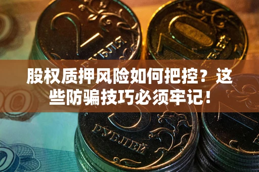 武汉股权质押风险如何把控？这些防骗技巧必须牢记！