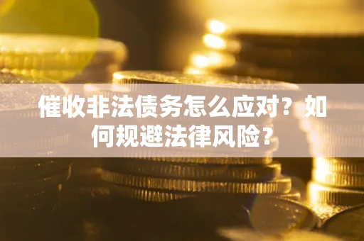 武汉催收非法债务怎么应对？如何规避法律风险？