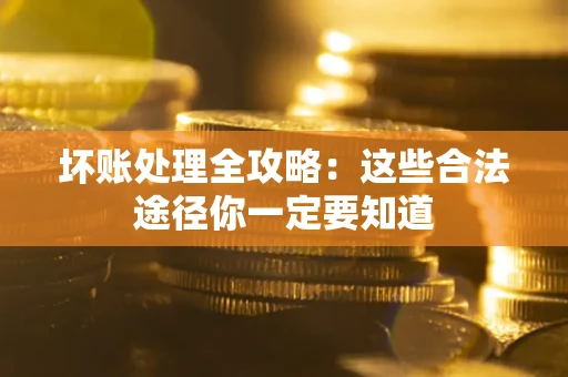 武汉坏账处理全攻略：这些合法途径你一定要知道