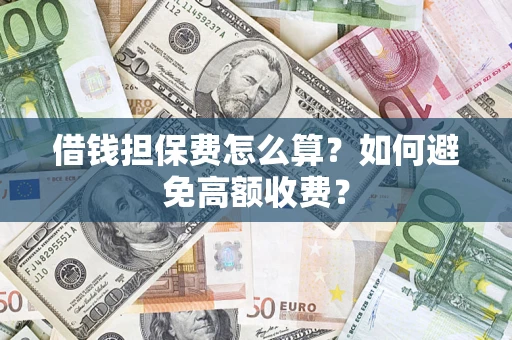 武汉借钱担保费怎么算？如何避免高额收费？