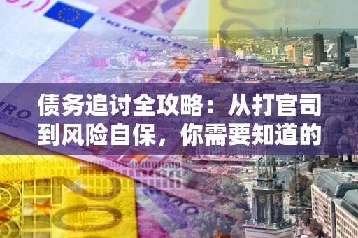 武汉债务追讨全攻略：从打官司到风险自保，你需要知道的法律智慧