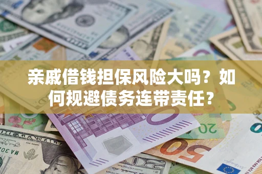武汉亲戚借钱担保风险大吗？如何规避债务连带责任？