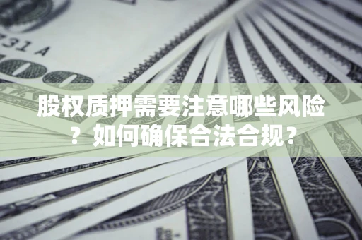 武汉股权质押需要注意哪些风险？如何确保合法合规？